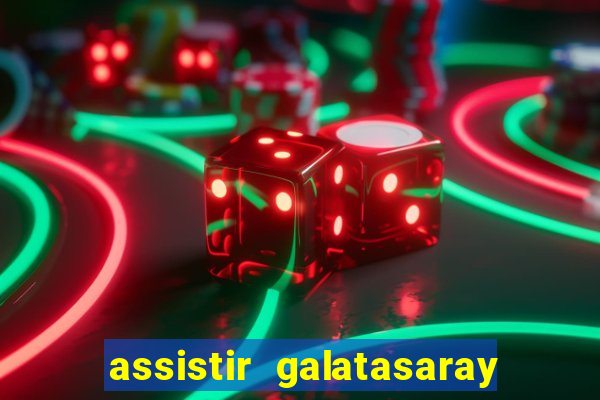 assistir galatasaray ao vivo